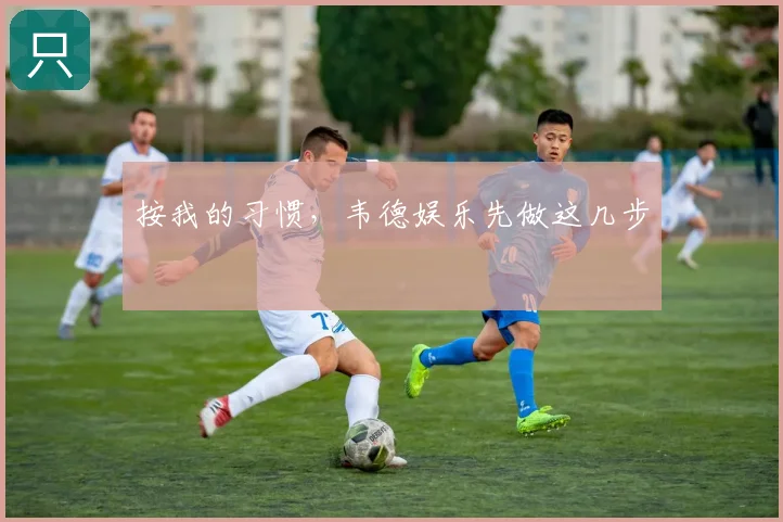 按我的习惯，韦德娱乐先做这几步