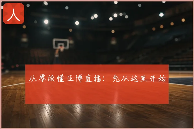 从零读懂亚博直播：先从这里开始