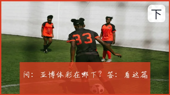 问：亚博体彩在哪下？答：看这篇